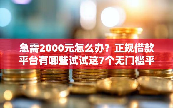 急需2000元怎么办？正规借款平台有哪些试试这7个无门槛平台