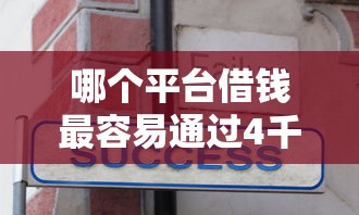 哪个平台借钱最容易通过4千元无门槛本月借款平台力荐！分享小额网贷口子4千元无门槛借款