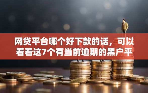 网贷平台哪个好下款的话，可以看看这7个有当前逾期的黑户平台能借到钱