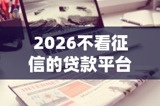 2026不看征信的贷款平台，差2千元就选这7个平台