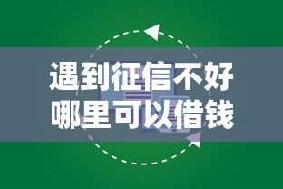 遇到征信不好哪里可以借钱怎么办？或可尝试这5个征信花必过的平台