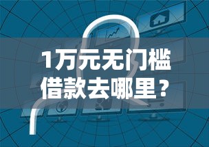 1万元无门槛借款去哪里？哪个平台借钱最容易通过看这6个平台