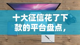 十大征信花了下款的平台盘点，解决哪个平台借钱最容易通过的问题