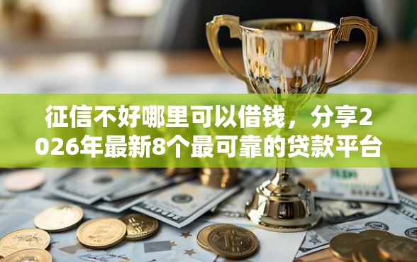 征信不好哪里可以借钱，分享2026年最新8个最可靠的贷款平台