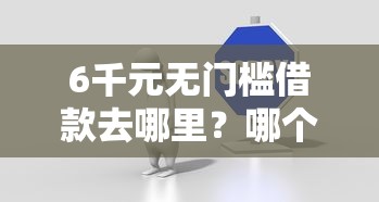 6千元无门槛借款去哪里？哪个平台借钱最容易通过看这8个平台