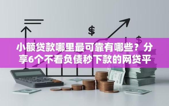 小额贷款哪里最可靠有哪些？分享6个不看负债秒下款的网贷平台