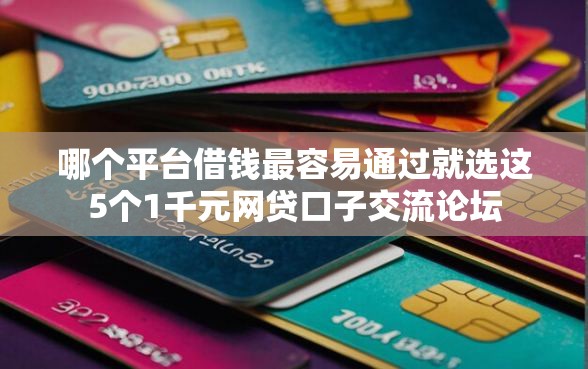 哪个平台借钱最容易通过就选这5个1千元网贷口子交流论坛