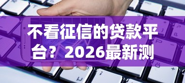 不看征信的贷款平台？2026最新测评10个黑户能下款的借款平台