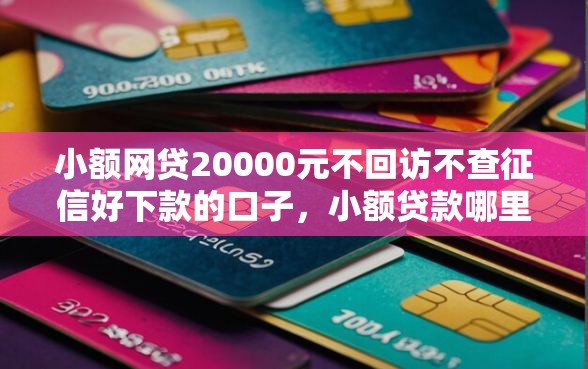 小额网贷20000元不回访不查征信好下款的口子，小额贷款哪里最可靠的8个平台介绍