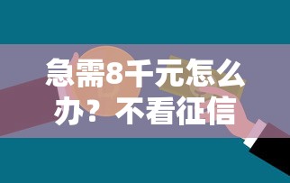 急需8千元怎么办？不看征信的贷款平台试试这8个无门槛平台