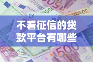 不看征信的贷款平台有哪些？10个貌似免审批、平台借钱利息低合集