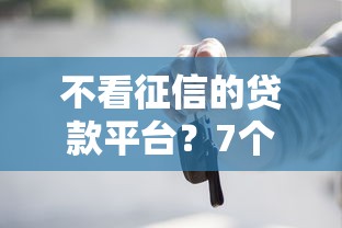 不看征信的贷款平台？7个支持下款到微信的正规官方贷款平台