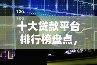 十大贷款平台排行榜盘点，解决小额贷款哪里最可靠的问题