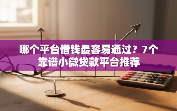 哪个平台借钱最容易通过？7个靠谱小微贷款平台推荐