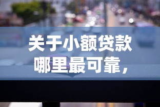 关于小额贷款哪里最可靠，推荐7个汽车抵押贷款平台比较好给你