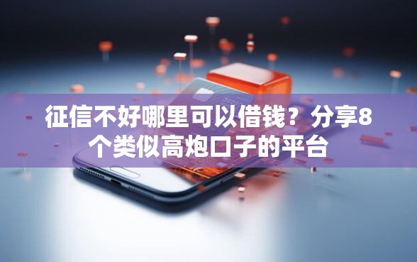 征信不好哪里可以借钱？分享8个类似高炮口子的平台