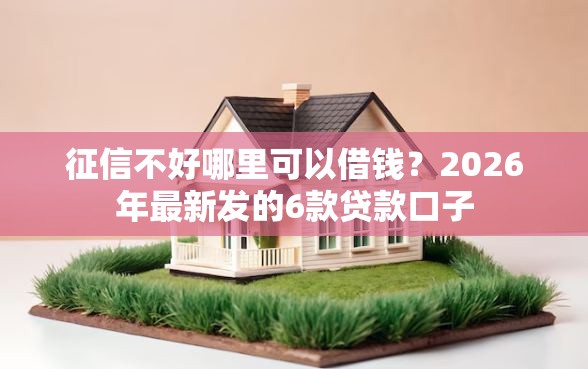 征信不好哪里可以借钱？2026年最新发的6款贷款口子