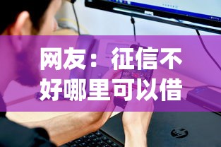 网友：征信不好哪里可以借钱？求介绍几款能贷款的app