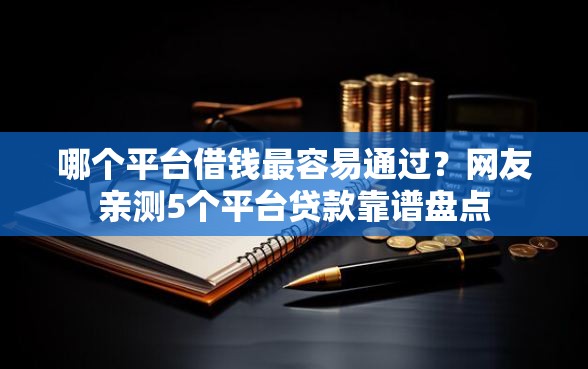哪个平台借钱最容易通过？网友亲测5个平台贷款靠谱盘点