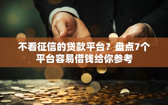 不看征信的贷款平台？盘点7个平台容易借钱给你参考