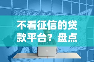 不看征信的贷款平台？盘点最新5个正规贷款公司平台