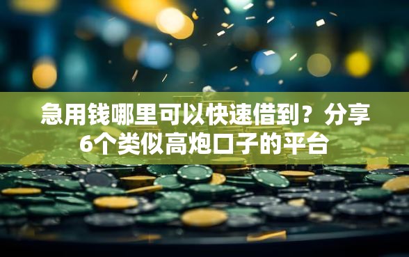 急用钱哪里可以快速借到？分享6个类似高炮口子的平台