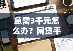 急需3千元怎么办？网贷平台哪个好下款试试这6个无门槛平台