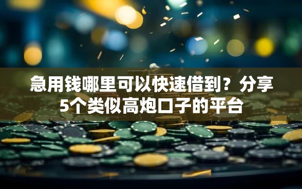 急用钱哪里可以快速借到？分享5个类似高炮口子的平台