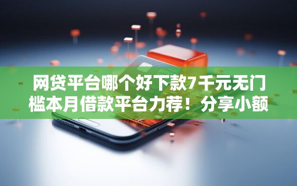 网贷平台哪个好下款7千元无门槛本月借款平台力荐！分享小额网贷口子7千元无门槛借款