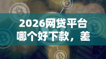 2026网贷平台哪个好下款，差1千元就选这6个平台