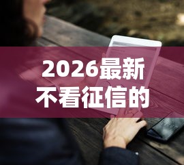 2026最新不看征信的贷款平台（支持支付宝），7个无抵押贷款平台无私分享
