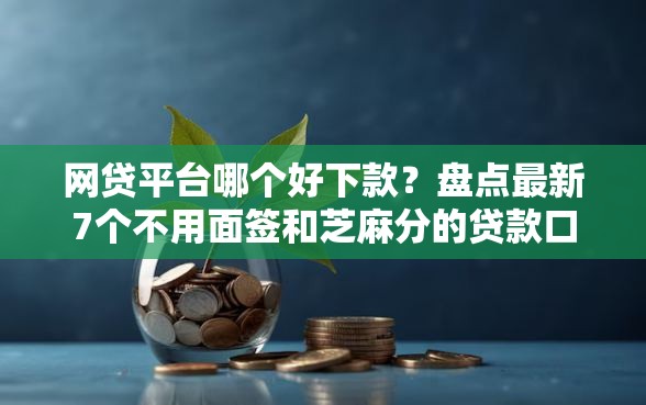 网贷平台哪个好下款？盘点最新7个不用面签和芝麻分的贷款口子