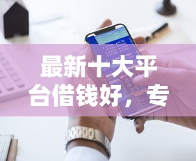 最新十大平台借钱好，专治网贷平台哪个好下款