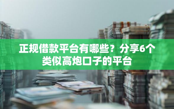 正规借款平台有哪些？分享6个类似高炮口子的平台