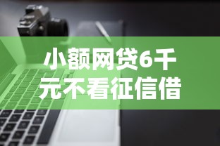 小额网贷6千元不看征信借钱的平台100%能借到，征信不好哪里可以借钱的8个平台介绍