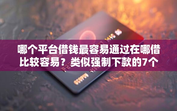 哪个平台借钱最容易通过在哪借比较容易？类似强制下款的7个口子参考