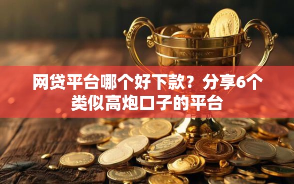 网贷平台哪个好下款？分享6个类似高炮口子的平台