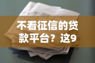 不看征信的贷款平台？这9个靠谱的借款平台值得一试