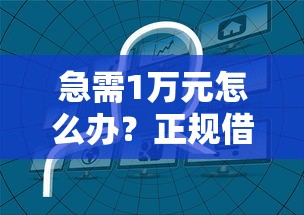 急需1万元怎么办?正规借款平台有哪些试试这5个无门槛平台 急需1万元怎么办?正规借款平台有哪些试试这5个无门槛平台