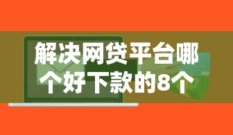 解决网贷平台哪个好下款的8个秒批无面签贷款软件分享