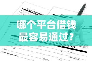 哪个平台借钱最容易通过？7千元无门槛借款平台推荐，6个好申请的网贷平台盘点