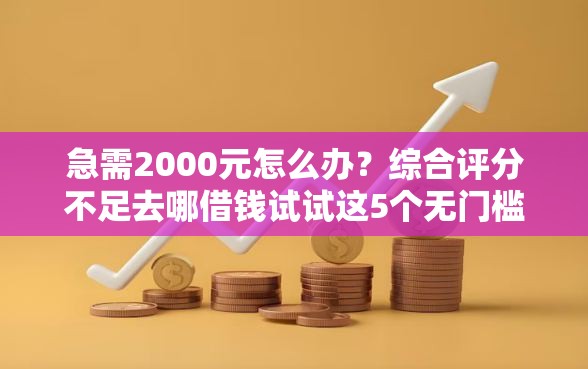 急需2000元怎么办?综合评分不足去哪借钱试试这5个无门槛平台 急需2000元怎么办?综合评分不足去哪借钱试试这5个无门槛平台