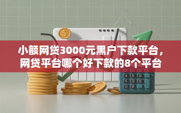 小额网贷3000元黑户下款平台，网贷平台哪个好下款的8个平台介绍