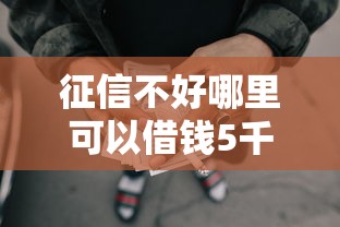 征信不好哪里可以借钱5千元无门槛本月借款平台力荐！分享小额网贷口子5千元无门槛借款