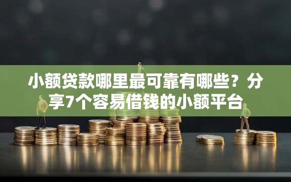小额贷款哪里最可靠有哪些？分享7个容易借钱的小额平台