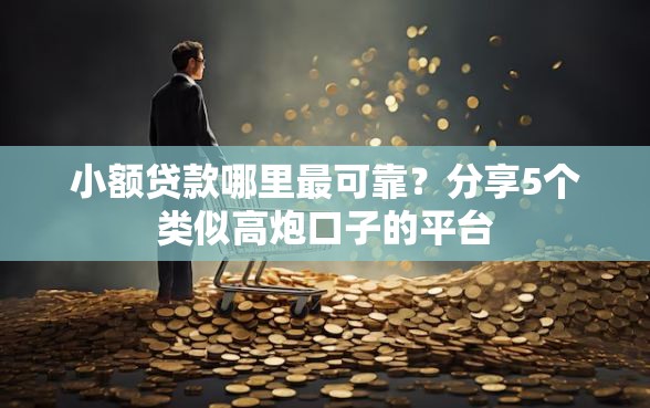 小额贷款哪里最可靠？分享5个类似高炮口子的平台