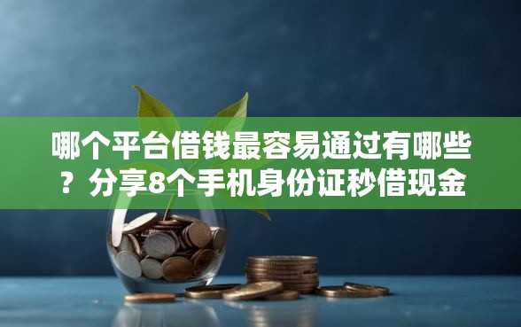 哪个平台借钱最容易通过有哪些？分享8个手机身份证秒借现金的口子