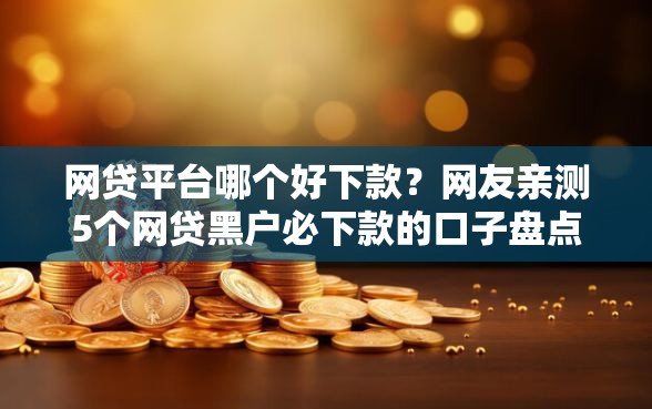 网贷平台哪个好下款？网友亲测5个网贷黑户必下款的口子盘点