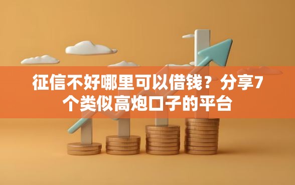 征信不好哪里可以借钱？分享7个类似高炮口子的平台