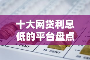 十大网贷利息低的平台盘点，解决急用钱哪里可以快速借到的问题